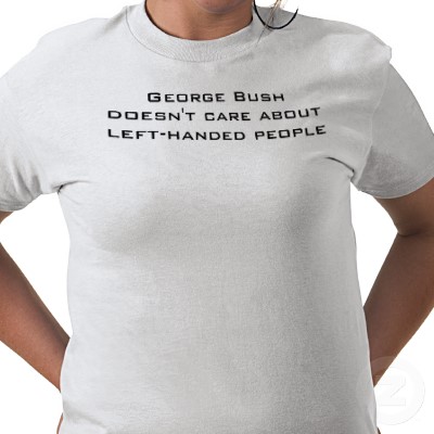 george_bush_doesnt_care_about_left_handed_people_tshirt-p235621173281855397t5hl_400.jpg